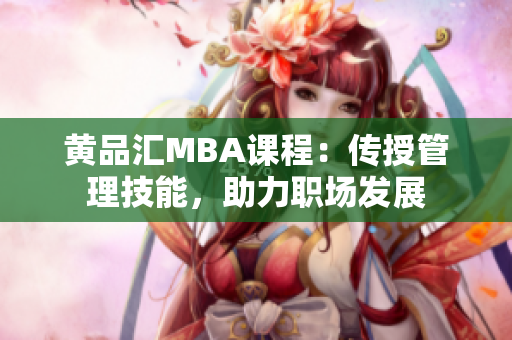 黄品汇MBA课程：传授管理技能，助力职场发展