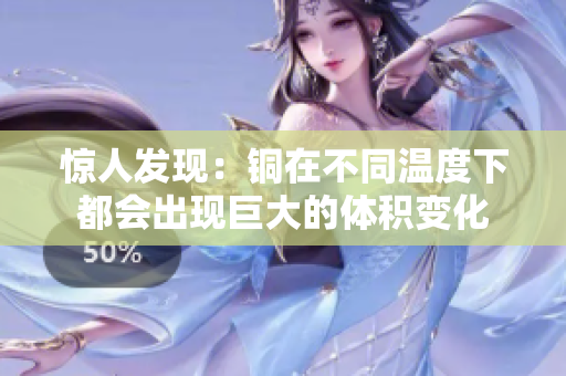 惊人发现：铜在不同温度下都会出现巨大的体积变化