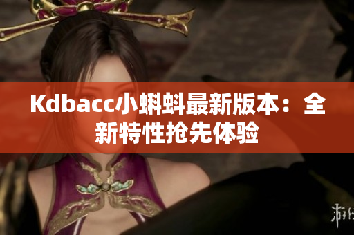 Kdbacc小蝌蚪最新版本：全新特性抢先体验