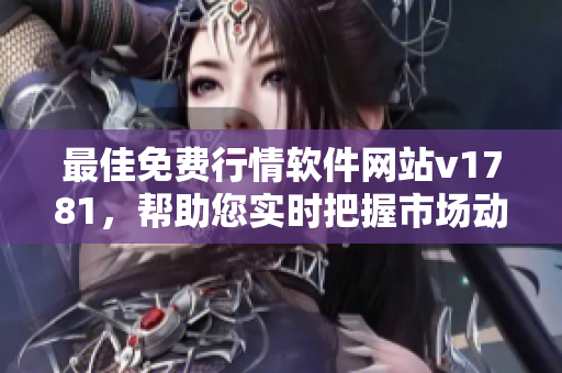 最佳免费行情软件网站v1781，帮助您实时把握市场动态