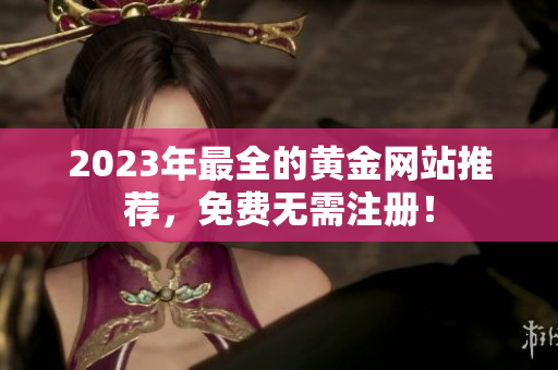 2023年最全的黄金网站推荐，免费无需注册！