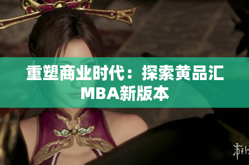 重塑商业时代：探索黄品汇MBA新版本