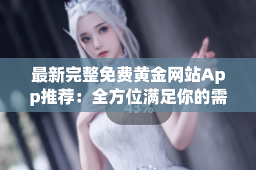 最新完整免费黄金网站App推荐：全方位满足你的需求
