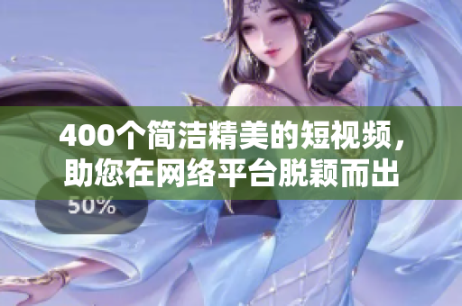 400个简洁精美的短视频，助您在网络平台脱颖而出
