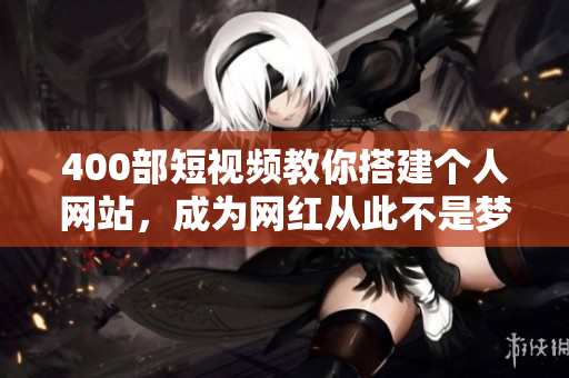 400部短视频教你搭建个人网站，成为网红从此不是梦想！