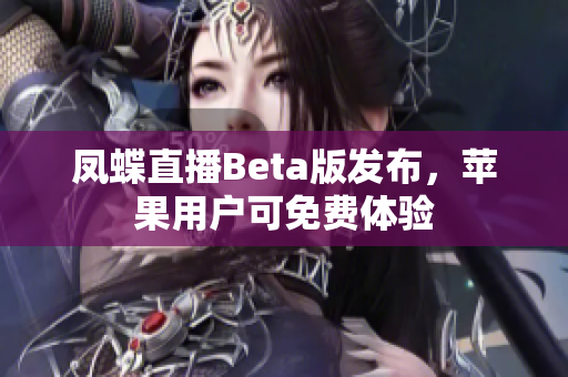 凤蝶直播Beta版发布，苹果用户可免费体验