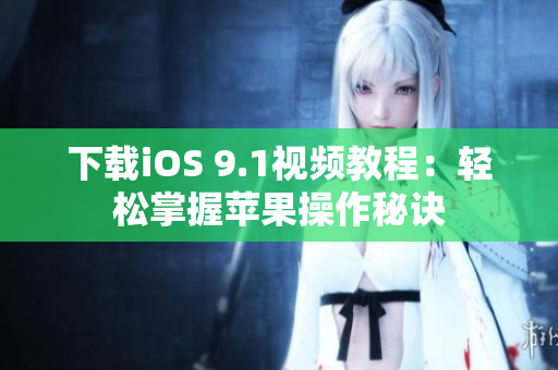 下载iOS 9.1视频教程：轻松掌握苹果操作秘诀