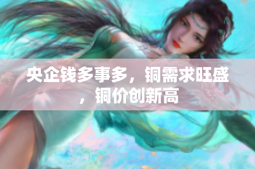 央企钱多事多，铜需求旺盛，铜价创新高