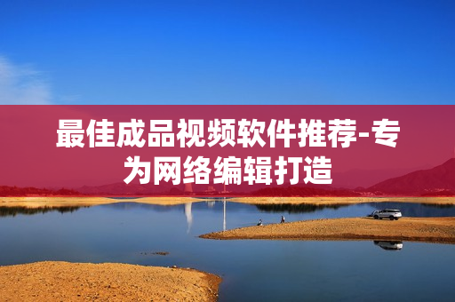 最佳成品视频软件推荐-专为网络编辑打造
