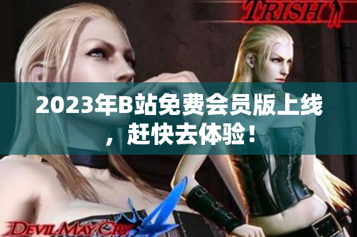 2023年B站免费会员版上线，赶快去体验！