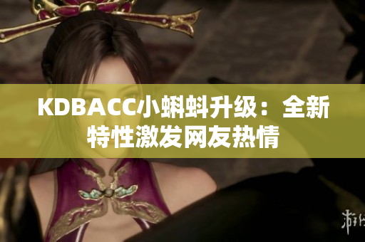KDBACC小蝌蚪升级：全新特性激发网友热情
