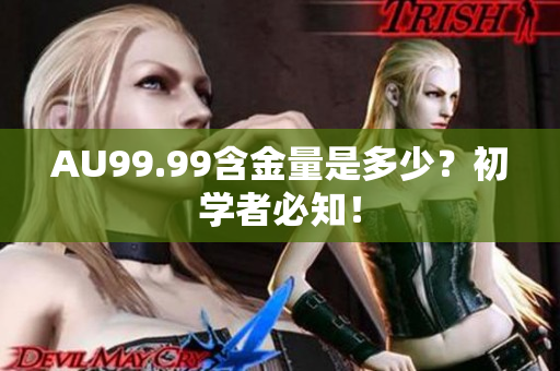 AU99.99含金量是多少？初学者必知！