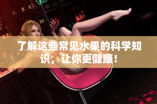 了解这些常见水果的科学知识，让你更健康！