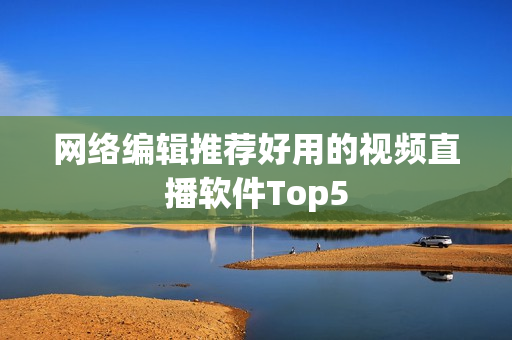 网络编辑推荐好用的视频直播软件Top5