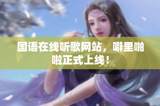 国语在线听歌网站，噼里啪啦正式上线！