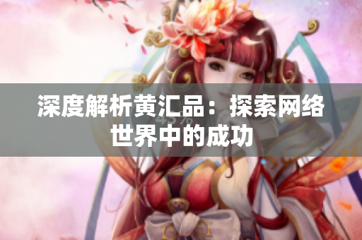 深度解析黄汇品：探索网络世界中的成功