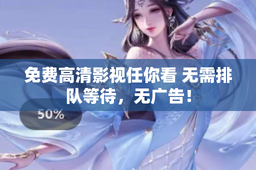 免费高清影视任你看 无需排队等待，无广告！