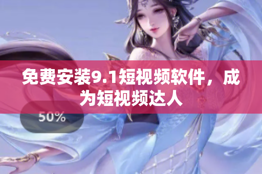 免费安装9.1短视频软件，成为短视频达人