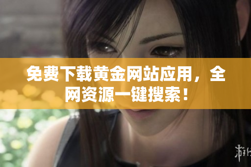 免费下载黄金网站应用，全网资源一键搜索！