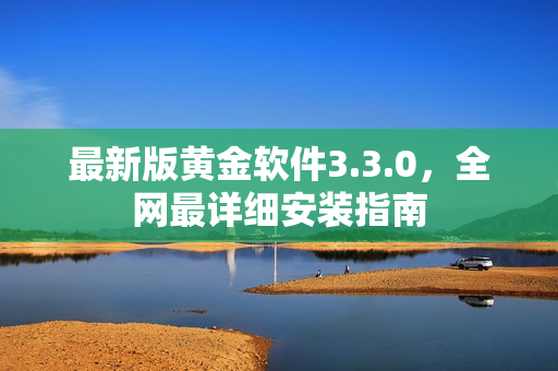 最新版黄金软件3.3.0，全网最详细安装指南