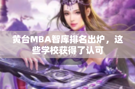 黄台MBA智库排名出炉，这些学校获得了认可