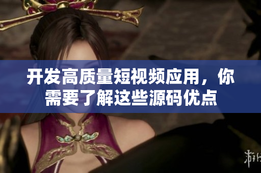 开发高质量短视频应用，你需要了解这些源码优点