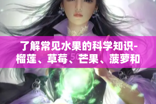 了解常见水果的科学知识-榴莲、草莓、芒果、菠萝和香蕉