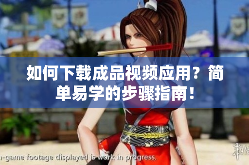 如何下载成品视频应用？简单易学的步骤指南！