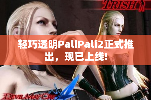 轻巧透明PaliPali2正式推出，现已上线!