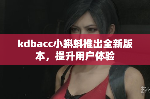 kdbacc小蝌蚪推出全新版本，提升用户体验