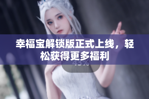 幸福宝解锁版正式上线，轻松获得更多福利
