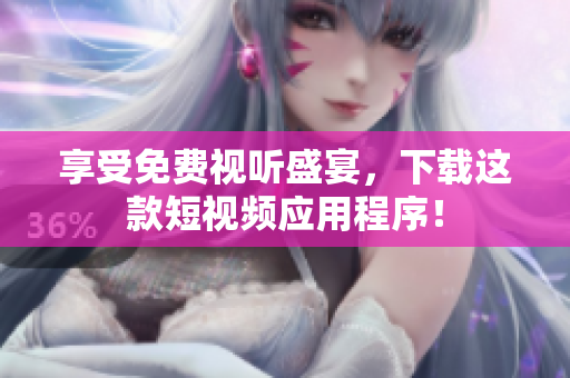 享受免费视听盛宴，下载这款短视频应用程序！