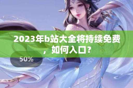 2023年b站大全将持续免费，如何入口？