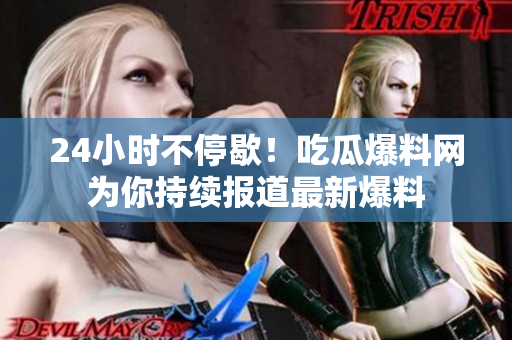 24小时不停歇！吃瓜爆料网为你持续报道最新爆料