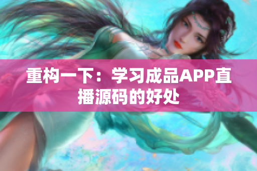 重构一下：学习成品APP直播源码的好处