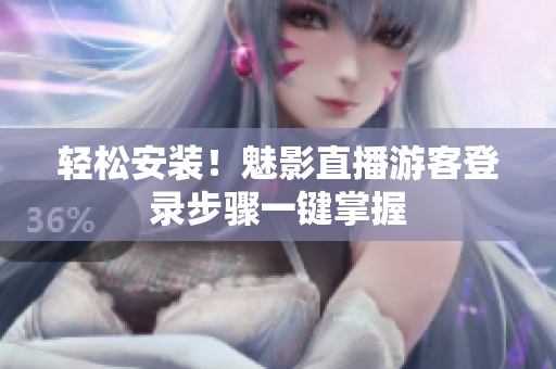 轻松安装！魅影直播游客登录步骤一键掌握