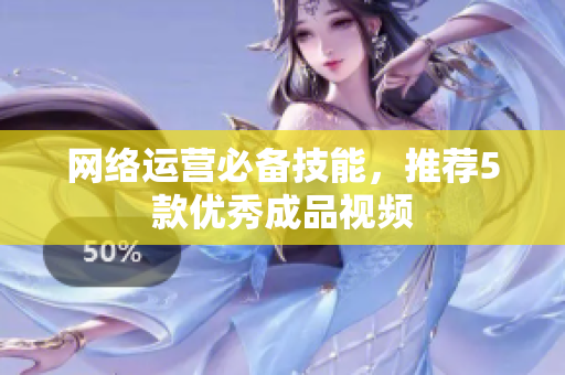 网络运营必备技能，推荐5款优秀成品视频