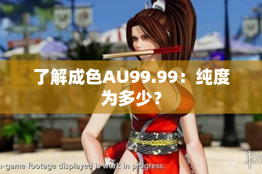 了解成色AU99.99：纯度为多少？