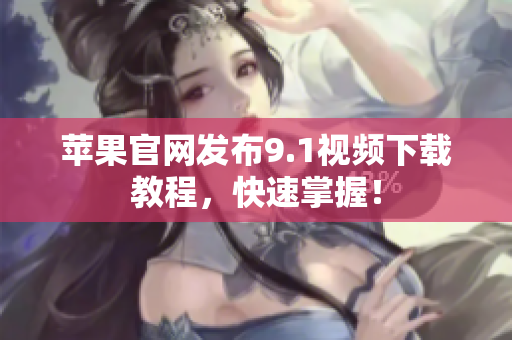 苹果官网发布9.1视频下载教程，快速掌握！