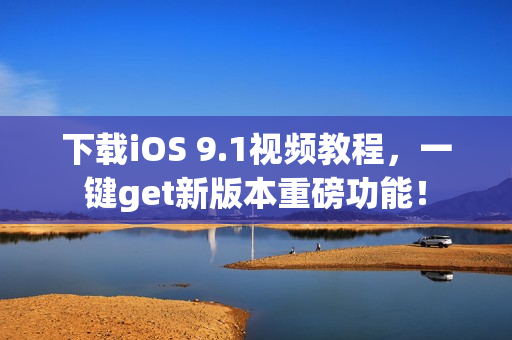 下载iOS 9.1视频教程，一键get新版本重磅功能！