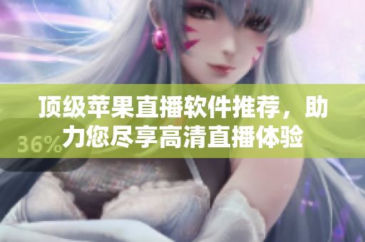 顶级苹果直播软件推荐，助力您尽享高清直播体验