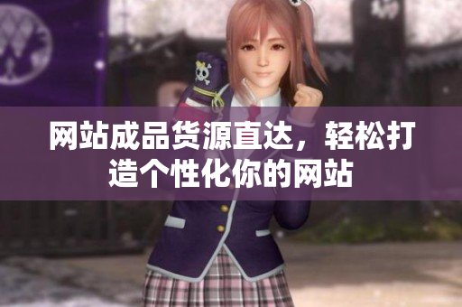 网站成品货源直达，轻松打造个性化你的网站
