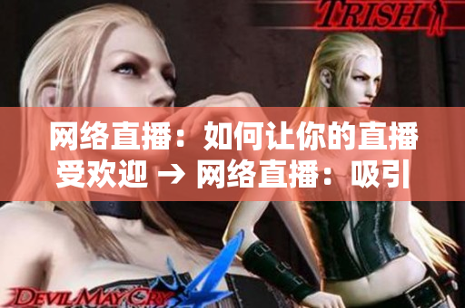 网络直播：如何让你的直播受欢迎 → 网络直播：吸引观众的技巧