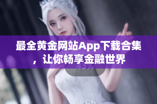 最全黄金网站App下载合集，让你畅享金融世界