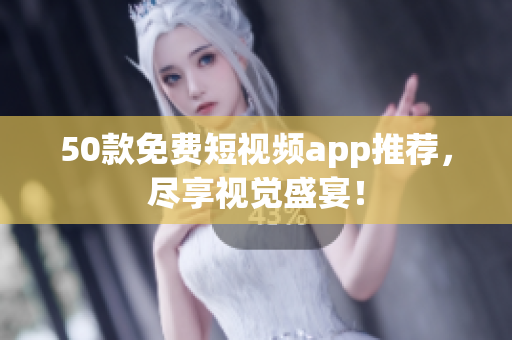 50款免费短视频app推荐，尽享视觉盛宴！