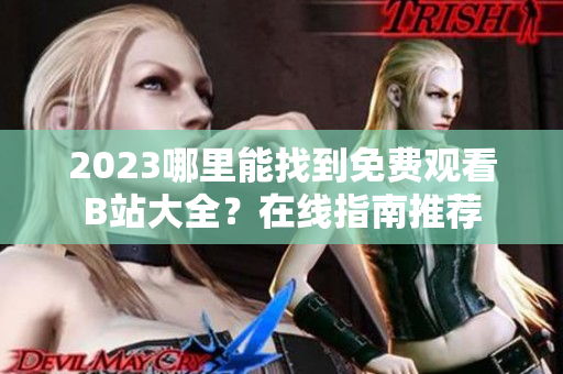 2023哪里能找到免费观看B站大全？在线指南推荐