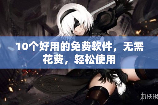 10个好用的免费软件，无需花费，轻松使用