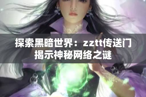 探索黑暗世界：zztt传送门揭示神秘网络之谜