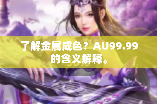 了解金属成色？AU99.99的含义解释。