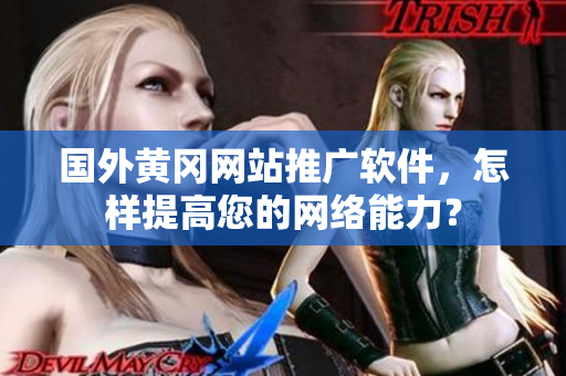 国外黄冈网站推广软件，怎样提高您的网络能力？